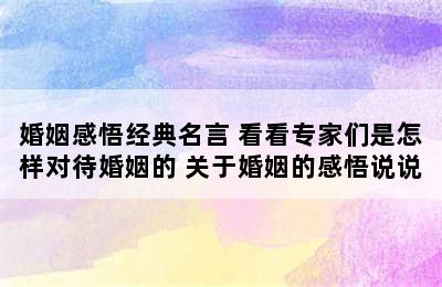 婚姻感悟经典名言 看看专家们是怎样对待婚姻的 关于婚姻的感悟说说